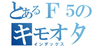 とあるＦ５のキモオタク（インデックス）