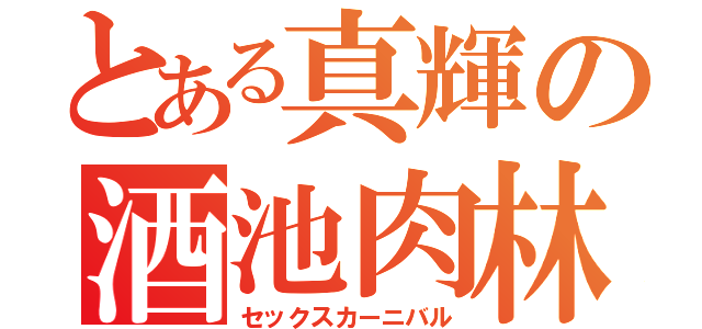 とある真輝の酒池肉林（セックスカーニバル）