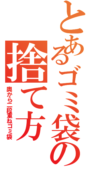 とあるゴミ袋の捨て方（奥から二段重ねゴミ袋）