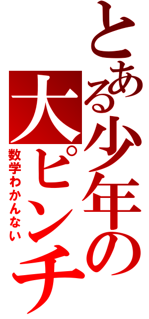 とある少年の大ピンチ（数学わかんない）