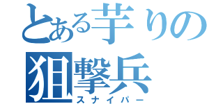 とある芋りの狙撃兵（スナイパー）