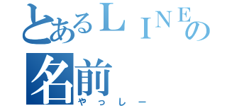 とあるＬＩＮＥの名前（やっしー）