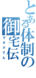 とある体制の御宅伝（ヲタクでん）