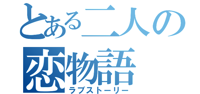 とある二人の恋物語（ラブストーリー）