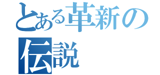 とある革新の伝説（）