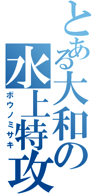 とある大和の水上特攻（ボウノミサキ）