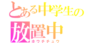 とある中学生の放置中（ホウチチュウ）