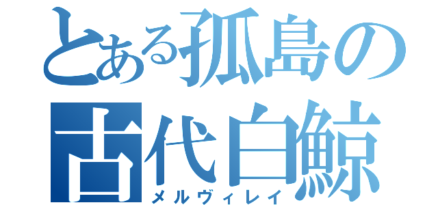 とある孤島の古代白鯨（メルヴィレイ）