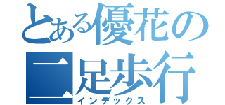 とある優花の二足歩行（インデックス）