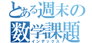 とある週末の数学課題（インデックス）