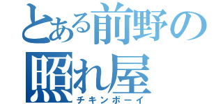 とある前野の照れ屋（チキンボーイ）