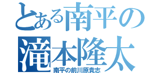 とある南平の滝本隆太（南平の前川原貴志）