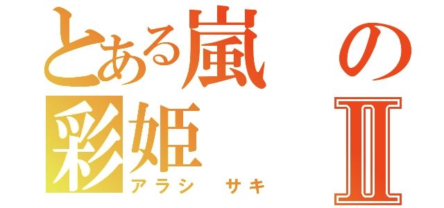 とある嵐の彩姫Ⅱ（アラシ サキ）