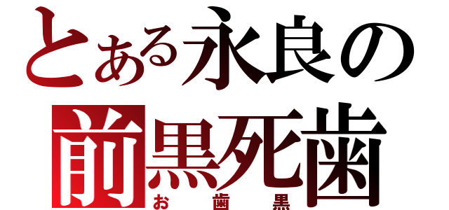 とある永良の前黒死歯（お歯黒）