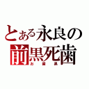 とある永良の前黒死歯（お歯黒）