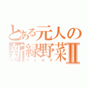 とある元人の新緑野菜Ⅱ（ヴェルデ）