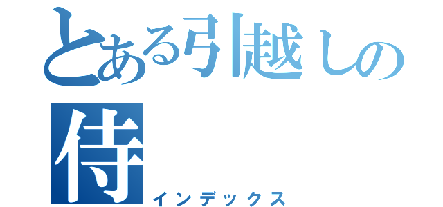 とある引越しの侍（インデックス）