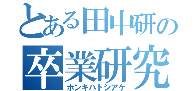 とある田中研の卒業研究（ホンキハトシアケ）