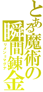 とある魔術の瞬間錬金（リメン＝マグナ）