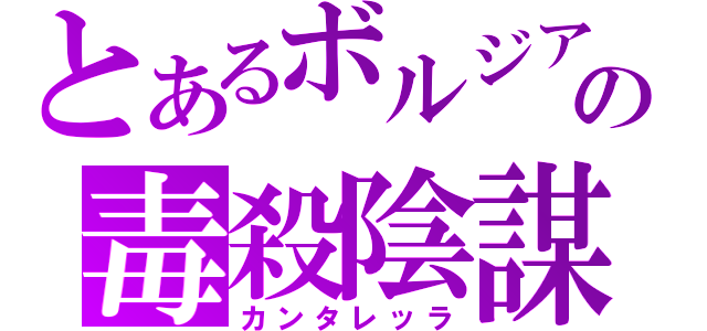 とあるボルジアの毒殺陰謀（カンタレッラ）