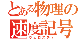 とある物理の速度記号（ヴェロスティ）