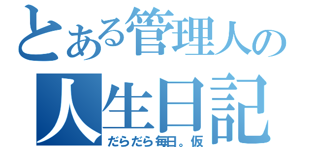 とある管理人の人生日記（だらだら毎日。仮）