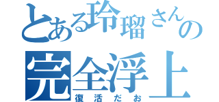 とある玲瑠さんの完全浮上（復活だお）