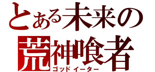 とある未来の荒神喰者（ゴッドイーター）