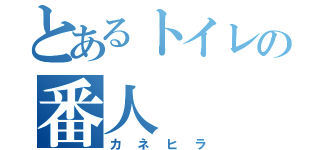 とあるトイレの番人（カネヒラ）