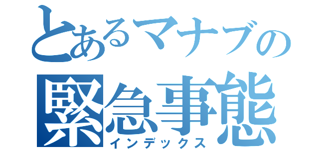 とあるマナブの緊急事態（インデックス）