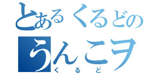 とあるくるどのうんこヲタ芸（くるど）