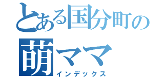 とある国分町の萌ママ（インデックス）