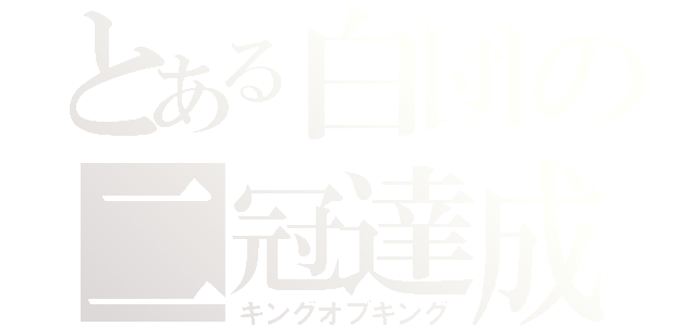 とある白団の二冠達成（キングオブキング）