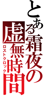 とある霜夜の虚無時間（ロストクロック）