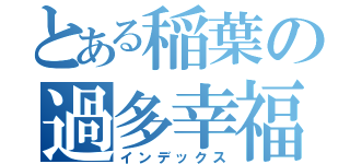 とある稲葉の過多幸福（インデックス）