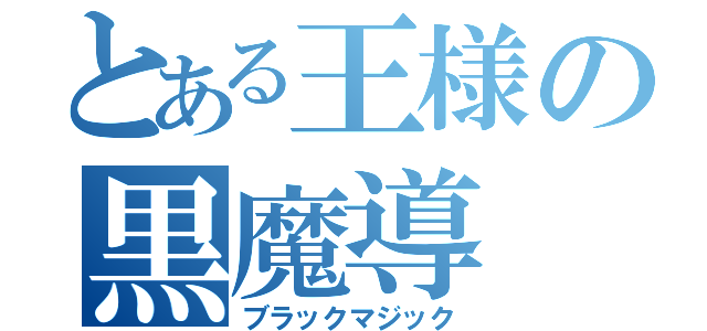 とある王様の黒魔導（ブラックマジック）