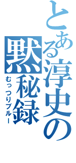 とある淳史の黙秘録（むっつりブルー）