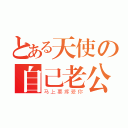 とある天使の自己老公（马上要疼爱你）