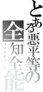 とある悪平等の全知全能（ノットイコール）