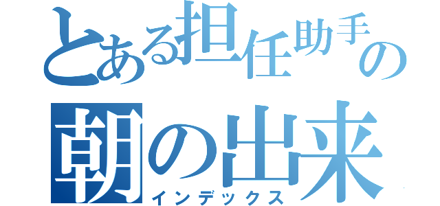 とある担任助手の朝の出来事（インデックス）