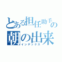 とある担任助手の朝の出来事（インデックス）