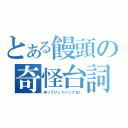 とある饅頭の奇怪台詞（ゆっくりしていってね！）