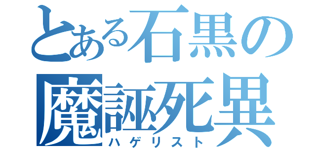 とある石黒の魔誣死異（ハゲリスト）