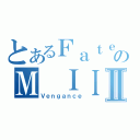 とあるＦａｔｅのＭ ＩＩⅡ（Ｖｅｎｇａｎｃｅ）