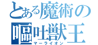 とある魔術の嘔吐獣王（マーライオン）