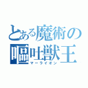 とある魔術の嘔吐獣王（マーライオン）