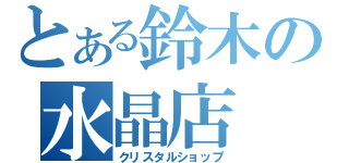 とある鈴木の水晶店（クリスタルショップ）