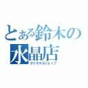 とある鈴木の水晶店（クリスタルショップ）