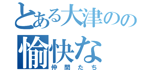 とある大津のの愉快な（仲間たち）