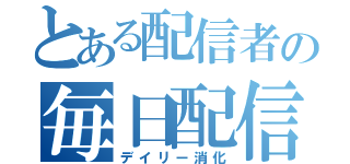 とある配信者の毎日配信（デイリー消化）